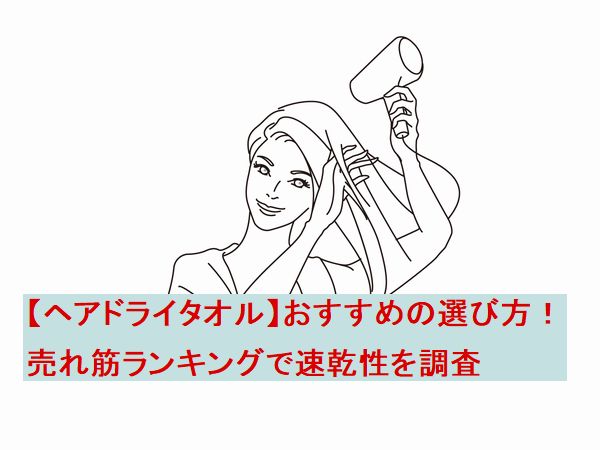 【ヘアドライタオル】おすすめの選び方！売れ筋ランキングで速乾性を調査