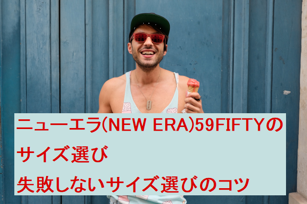 ニューエラ(NEW ERA)59FIFTYのサイズ選び☆失敗しないサイズ選びのコツ